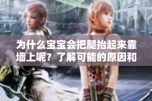 为什么宝宝会把腿抬起来靠墙上呢？了解可能的原因和应对方法！