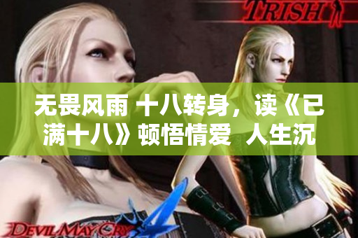 无畏风雨 十八转身，读《已满十八》顿悟情爱  人生沉淀，情感成长