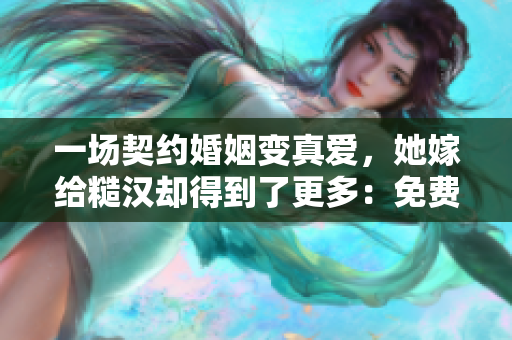 一场契约婚姻变真爱，她嫁给糙汉却得到了更多：免费畅读生活的惊喜