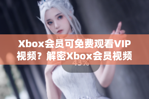 Xbox会员可免费观看VIP视频？解密Xbox会员视频福利