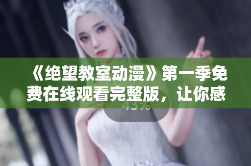 《绝望教室动漫》第一季免费在线观看完整版，让你感受到生命的真谛