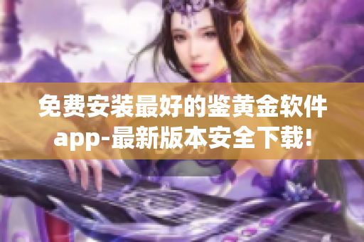 免费安装最好的鉴黄金软件app-最新版本安全下载!