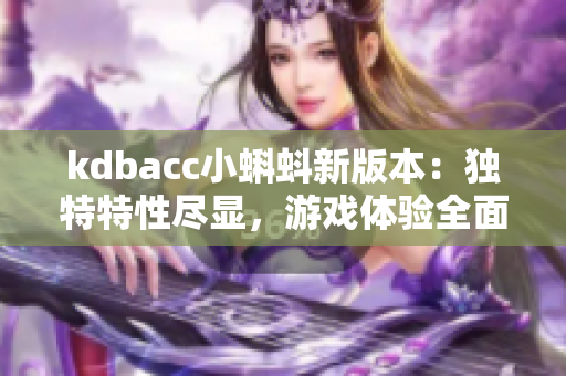 kdbacc小蝌蚪新版本：独特特性尽显，游戏体验全面升级