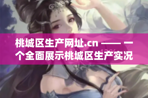 桃城区生产网址.cn —— 一个全面展示桃城区生产实况的网站(1)