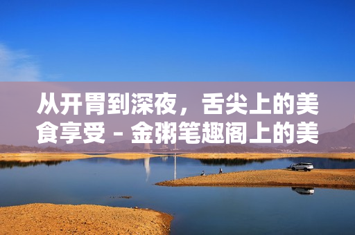从开胃到深夜，舌尖上的美食享受 – 金粥笔趣阁上的美食文摘汇编