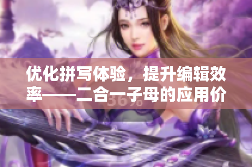 优化拼写体验，提升编辑效率——二合一子母的应用价值分析