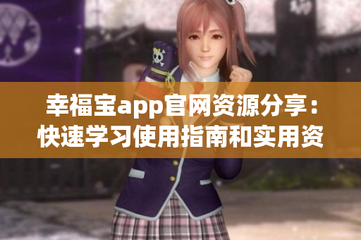 幸福宝app官网资源分享：快速学习使用指南和实用资讯