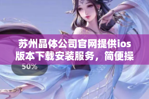 苏州晶体公司官网提供ios版本下载安装服务，简便操作轻松畅享。