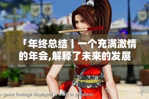「年终总结丨一个充满激情的年会,解释了未来的发展路线」