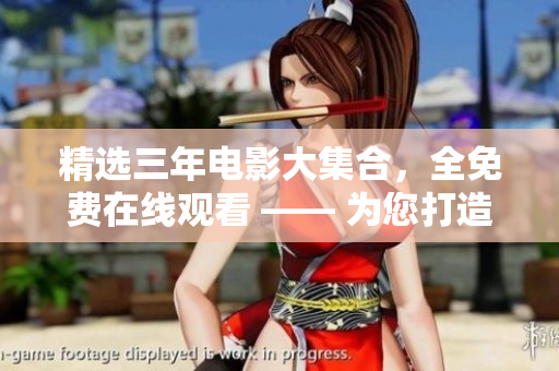 精选三年电影大集合，全免费在线观看 —— 为您打造最完整的三年电影库