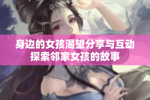 身边的女孩渴望分享与互动探索邻家女孩的故事