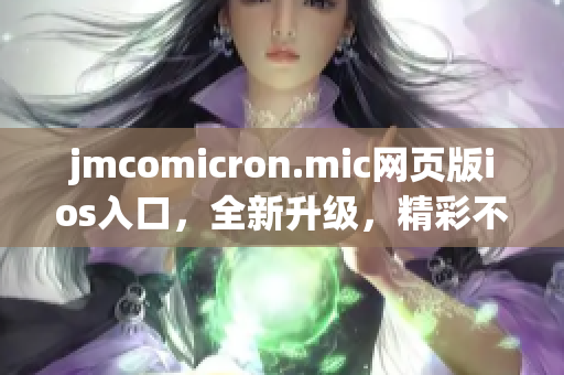 jmcomicron.mic网页版ios入口，全新升级，精彩不断