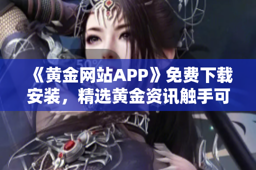 《黄金网站APP》免费下载安装，精选黄金资讯触手可得！