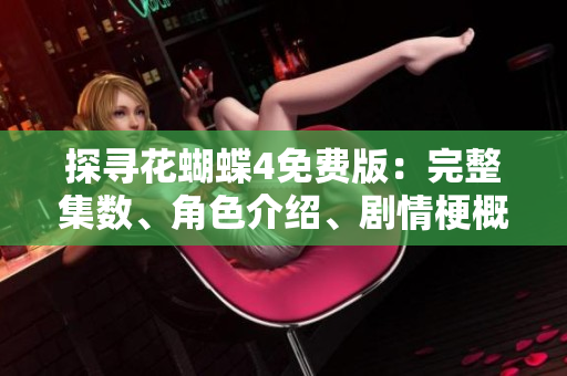 探寻花蝴蝶4免费版：完整集数、角色介绍、剧情梗概等