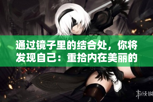 通过镜子里的结合处，你将发现自己：重拾内在美丽的秘诀！
