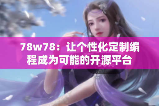 78w78：让个性化定制编程成为可能的开源平台