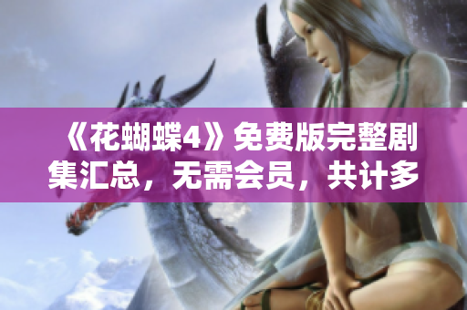 《花蝴蝶4》免费版完整剧集汇总，无需会员，共计多少集？