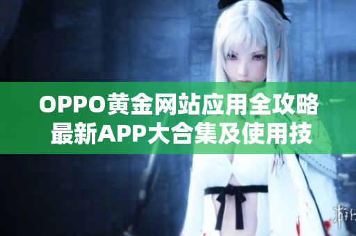 OPPO黄金网站应用全攻略 最新APP大合集及使用技巧分享