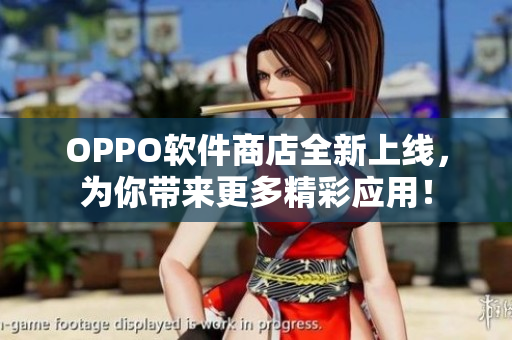 OPPO软件商店全新上线，为你带来更多精彩应用！