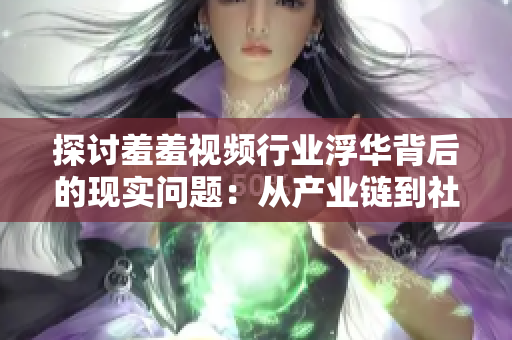 探讨羞羞视频行业浮华背后的现实问题：从产业链到社会心理