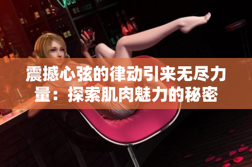 震撼心弦的律动引来无尽力量：探索肌肉魅力的秘密