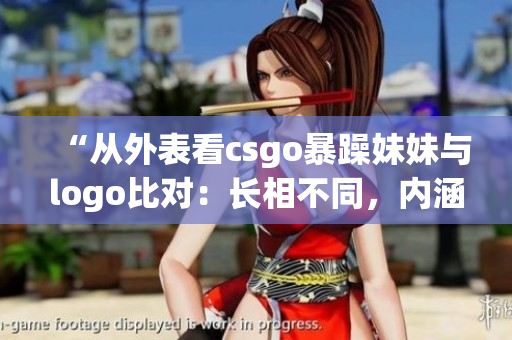 “从外表看csgo暴躁妹妹与logo比对：长相不同，内涵相似”