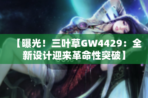 【曝光！三叶草GW4429：全新设计迎来革命性突破】