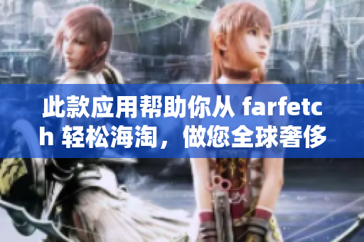 此款应用帮助你从 farfetch 轻松海淘，做您全球奢侈品购物的必备神器！