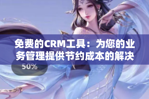 免费的CRM工具：为您的业务管理提供节约成本的解决方案