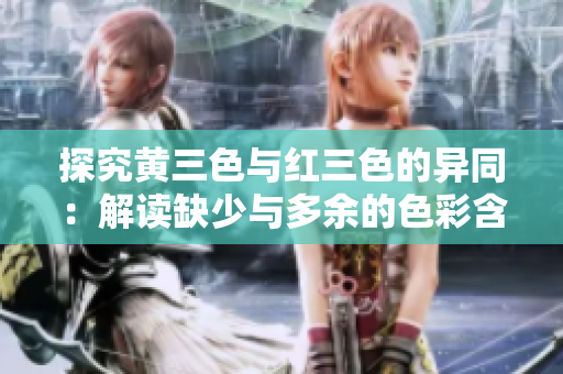 探究黄三色与红三色的异同：解读缺少与多余的色彩含义
