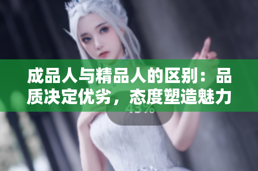 成品人与精品人的区别：品质决定优劣，态度塑造魅力