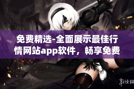 免费精选-全面展示最佳行情网站app软件，畅享免费金融数据大全