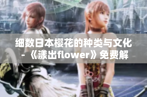 细数日本樱花的种类与文化 - 《漾出flower》免费解析