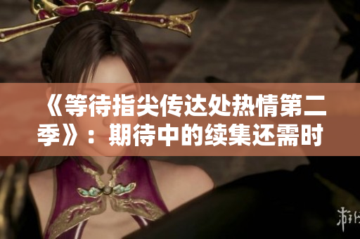 《等待指尖传达处热情第二季》：期待中的续集还需时日？