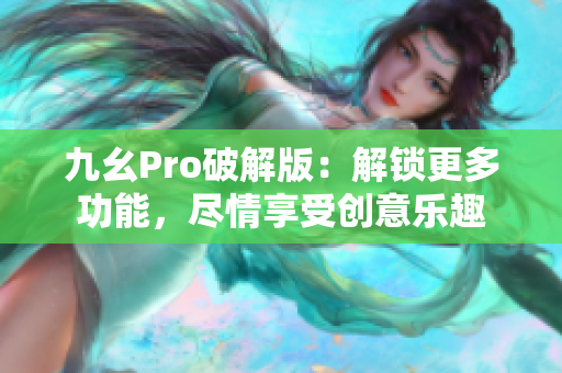 九幺Pro破解版：解锁更多功能，尽情享受创意乐趣