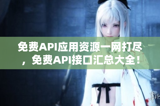 免费API应用资源一网打尽，免费API接口汇总大全！