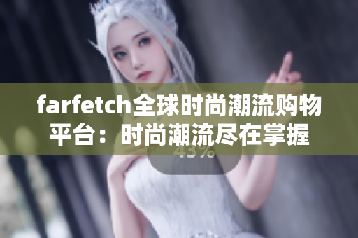 farfetch全球时尚潮流购物平台：时尚潮流尽在掌握