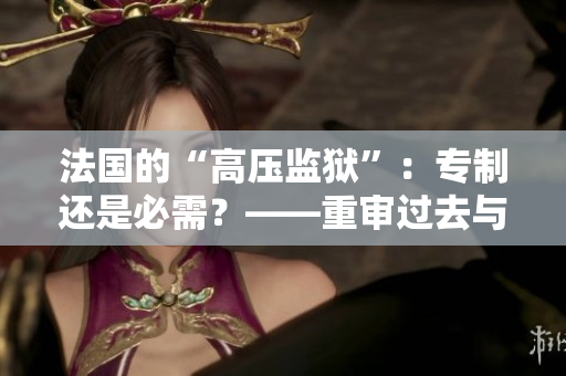 法国的“高压监狱”：专制还是必需？——重审过去与展望未来