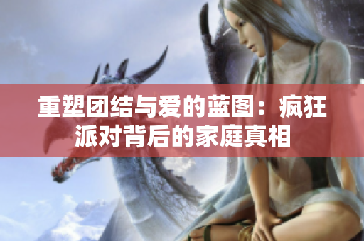 重塑团结与爱的蓝图：疯狂派对背后的家庭真相
