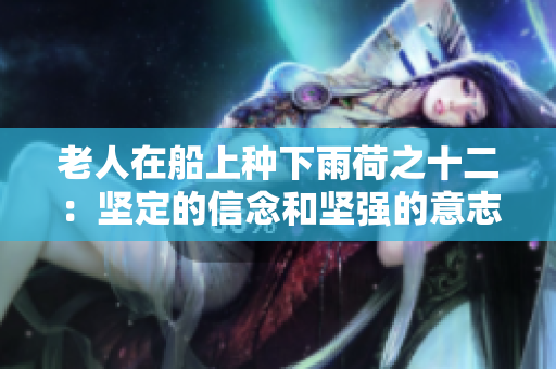 老人在船上种下雨荷之十二：坚定的信念和坚强的意志
