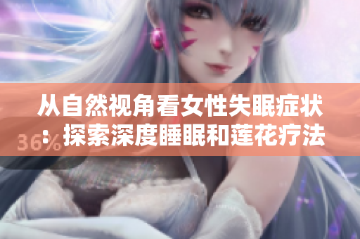 从自然视角看女性失眠症状：探索深度睡眠和莲花疗法
