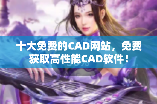 十大免费的CAD网站，免费获取高性能CAD软件！