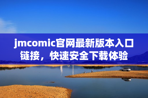 jmcomic官网最新版本入口链接，快速安全下载体验