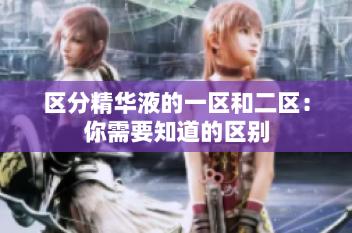 区分精华液的一区和二区：你需要知道的区别