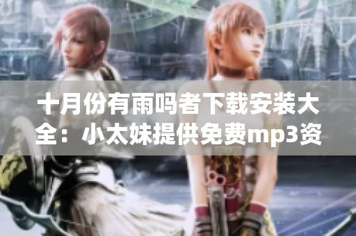十月份有雨吗者下载安装大全：小太妹提供免费mp3资源