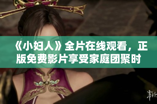 《小妇人》全片在线观看，正版免费影片享受家庭团聚时光