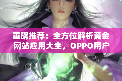 重磅推荐：全方位解析黄金网站应用大全，OPPO用户福利盘点！