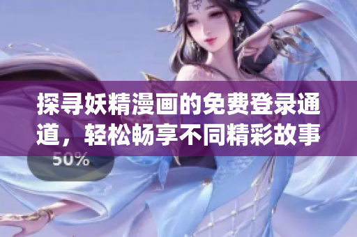探寻妖精漫画的免费登录通道，轻松畅享不同精彩故事~(1)