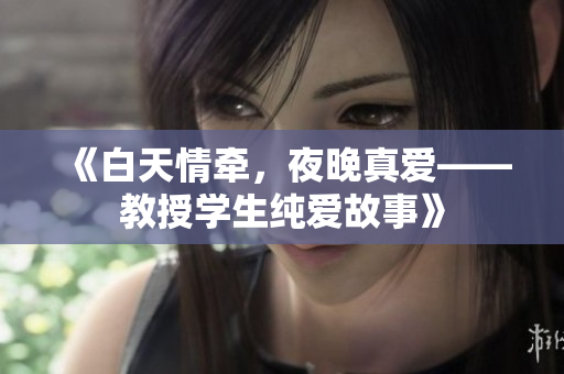 《白天情牵，夜晚真爱——教授学生纯爱故事》