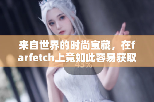 来自世界的时尚宝藏，在farfetch上竟如此容易获取